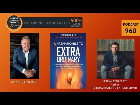 Podcast 960: Unremarkable to Extraordinary: Ignite Your Passion to Go From Passive Observer to Creator of Your Own Life with Jeremy Ryan Slate