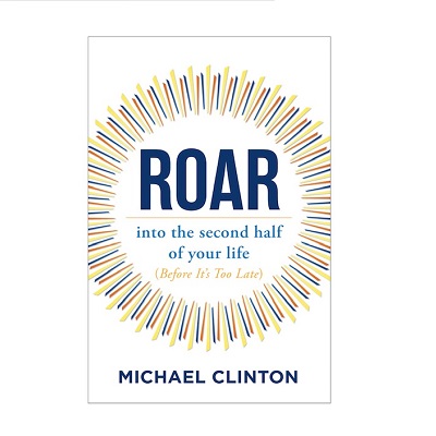 Podcast 878: Roar: Into The Second Half of Your Life (Before It’s Too Late) with Michael Clinton