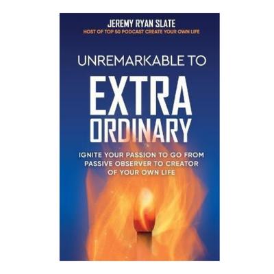 Podcast 960: Unremarkable to Extraordinary: Ignite Your Passion to Go From Passive Observer to Creator of Your Own Life with Jeremy Ryan Slate