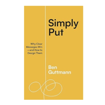 Podcast 1072: Simply Put: Why Clear Messages Win―and How to Design Them with Ben Guttmann