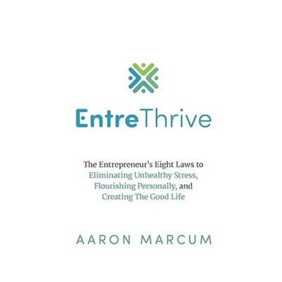 Podcast 1088: EntreThrive: The Entrepreneur’s Eight Laws to Eliminating Unhealthy Stress, Flourishing Personally, and Creating The Good Life with Aaron Marcum