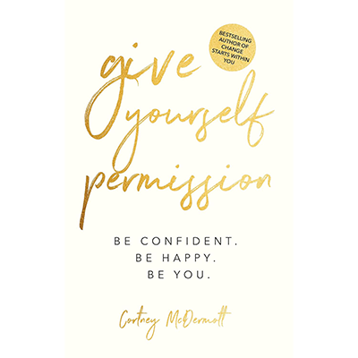 Give Yourself Permission: Be Confident Be Happy Be You