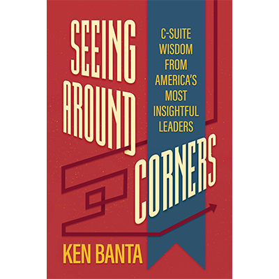 Seeing Around Corners: C-Suite Wisdom from America's Most Insightful Leaders